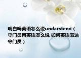 明白嗎英語(yǔ)怎么說(shuō)undarstend（守門(mén)員用英語(yǔ)怎么說(shuō) 如何英語(yǔ)表達(dá)守門(mén)員）