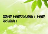 駕駛證上崗證怎么查詢（上崗證怎么查詢）