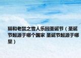 貓和老鼠之雪人樂園圣誕節(jié)（圣誕節(jié)起源于哪個國家 圣誕節(jié)起源于哪里）
