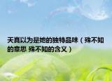 天真以為是她的獨特品味（殊不知的意思 殊不知的含義）