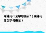 南緯用什么字母表示?（南緯用什么字母表示）