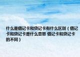 什么是借記卡和貸記卡有什么區(qū)別（借記卡和貸記卡是什么意思 借記卡和貸記卡的不同）