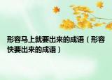 形容馬上就要出來的成語（形容快要出來的成語）
