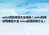 aabc式的詞語大全成語（aabc的詞語有哪些大全 aabc的詞語有什么）