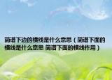 簡譜下邊的橫線是什么意思（簡譜下面的橫線是什么意思 簡譜下面的橫線作用）