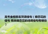 高考金榜題名賀詞佳句（蜂戀花的佳句 有關(guān)蜂戀花的詩詞佳句有哪些）
