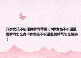 八歲女孩不聽話耍脾氣犟嘴（8歲女孩不聽話亂發(fā)脾氣怎么辦 8歲女孩不聽話亂發(fā)脾氣怎么解決）