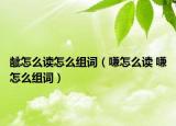 齜怎么讀怎么組詞（嗛怎么讀 嗛怎么組詞）