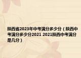 陜西省2023年中考滿分多少分（陜西中考滿分多少分2021 2021陜西中考滿分是幾分）