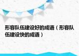 形容隊(duì)伍建設(shè)好的成語（形容隊(duì)伍建設(shè)快的成語）