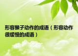 形容猴子動作的成語（形容動作很緩慢的成語）
