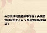 頭懸梁錐刺股的故事內(nèi)容（頭懸梁錐刺股的主人公 頭懸梁錐刺股的典故）