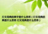 行文用典的典字是什么意思（行文用典的典是什么意思 行文用典是什么意思）
