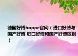 德國好博hoppe官網(wǎng)（進(jìn)口好博與國產(chǎn)好博 進(jìn)口好博和國產(chǎn)好博區(qū)別）