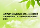 山東選調(diào)生2021筆試成績公布（2020山東選調(diào)生考試成績出來了嗎 山東選調(diào)生筆試面試具體介紹）