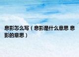 息影怎么寫(xiě)（息影是什么意思 息影的意思）