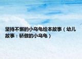 堅(jiān)持不懈的小烏龜繪本故事（幼兒故事：驕傲的小烏龜）