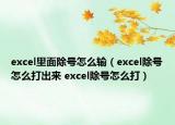 excel里面除號怎么輸（excel除號怎么打出來 excel除號怎么打）