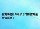 排期表是什么意思（排期 排期是什么意思）