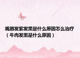 嘴唇發(fā)紫發(fā)黑是什么原因怎么治療（牛肉發(fā)黑是什么原因）