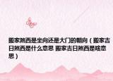 搬家煞西是坐向還是大門的朝向（搬家吉日煞西是什么意思 搬家吉日煞西是啥意思）