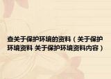 查關(guān)于保護(hù)環(huán)境的資料（關(guān)于保護(hù)環(huán)境資料 關(guān)于保護(hù)環(huán)境資料內(nèi)容）
