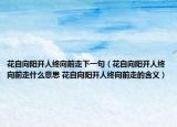 花自向陽開人終向前走下一句（花自向陽開人終向前走什么意思 花自向陽開人終向前走的含義）
