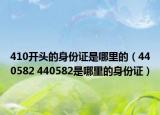 410開頭的身份證是哪里的（440582 440582是哪里的身份證）