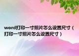 word打印一寸照片怎么設置尺寸（打印一寸照片怎么設置尺寸）