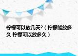 檸檬可以放幾天?（檸檬能放多久 檸檬可以放多久）