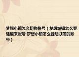 夢(mèng)想小鎮(zhèn)怎么切換帳號(hào)（夢(mèng)想城鎮(zhèn)怎么登陸原來(lái)賬號(hào) 夢(mèng)想小鎮(zhèn)怎么登陸以前的賬號(hào)）