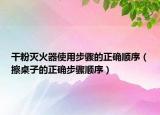 干粉滅火器使用步驟的正確順序（擦桌子的正確步驟順序）