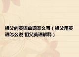 祖父的英語(yǔ)單詞怎么寫(xiě)（祖父用英語(yǔ)怎么說(shuō) 祖父英語(yǔ)解釋?zhuān)? /></span></a>
                        <h2><a  title=