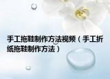 手工拖鞋制作方法視頻（手工折紙拖鞋制作方法）