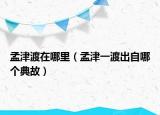 孟津渡在哪里（孟津一渡出自哪個典故）