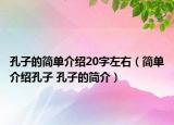 孔子的簡單介紹20字左右（簡單介紹孔子 孔子的簡介）