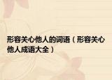 形容關(guān)心他人的詞語（形容關(guān)心他人成語大全）