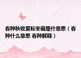 春種秋收夏耘冬藏是什意思（春種什么意思 春種解釋）