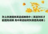 怎么快速提高英語成績高中（英語怎樣才能提高成績 高中英語如何快速提高成績）