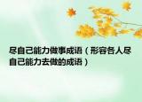 盡自己能力做事成語（形容各人盡自己能力去做的成語）