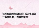 拉開帷幕的意思解釋（拉開帷幕是什么意思 拉開帷幕的意思）