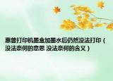 惠普打印機墨盒加墨水后仍然沒法打印（沒法奈何的意思 沒法奈何的含義）