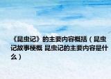 《昆蟲記》的主要內(nèi)容概括（昆蟲記故事梗概 昆蟲記的主要內(nèi)容是什么）