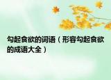 勾起食欲的詞語（形容勾起食欲的成語大全）