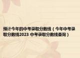 預(yù)計(jì)今年的中考錄取分?jǐn)?shù)線（今年中考錄取分?jǐn)?shù)線2023 中考錄取分?jǐn)?shù)線查詢）