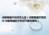 詩歌朗誦手應(yīng)該怎么放（詩歌朗誦手勢技巧 詩歌朗誦的手勢技巧都有哪些）