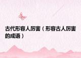 古代形容人厲害（形容古人厲害的成語）