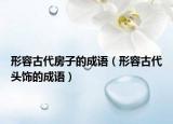 形容古代房子的成語（形容古代頭飾的成語）