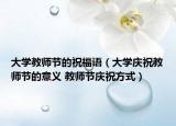 大學(xué)教師節(jié)的祝福語（大學(xué)慶祝教師節(jié)的意義 教師節(jié)慶祝方式）