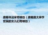 唐朝書法家有哪些（唐朝唐太宗李世民的女兒們有哪些）